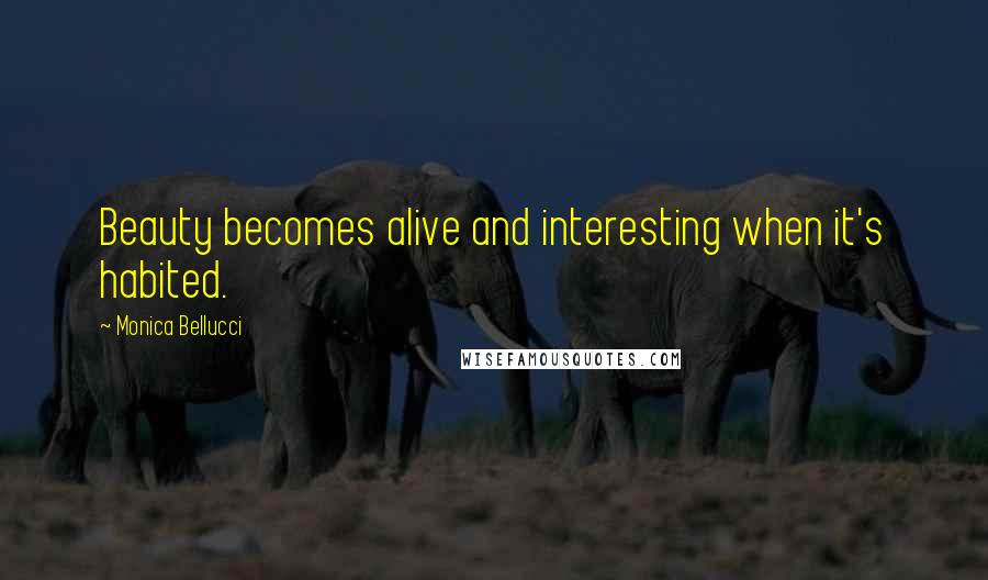 Monica Bellucci Quotes: Beauty becomes alive and interesting when it's habited.