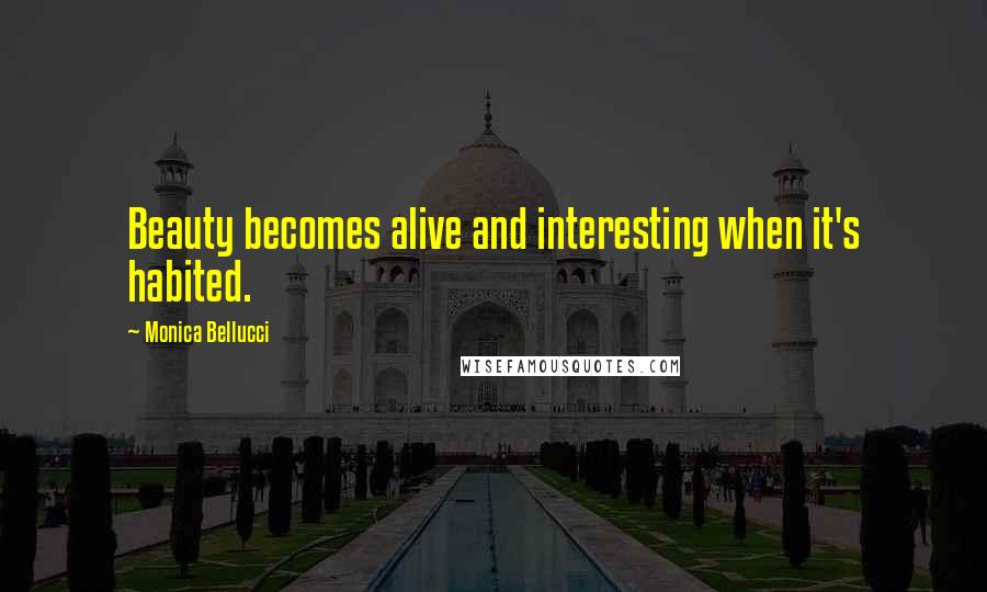 Monica Bellucci Quotes: Beauty becomes alive and interesting when it's habited.