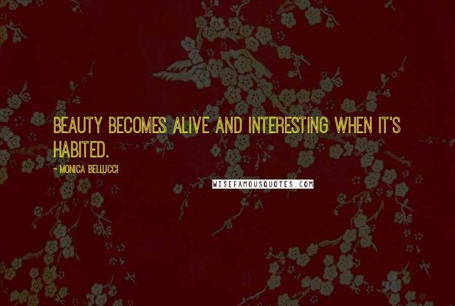 Monica Bellucci Quotes: Beauty becomes alive and interesting when it's habited.