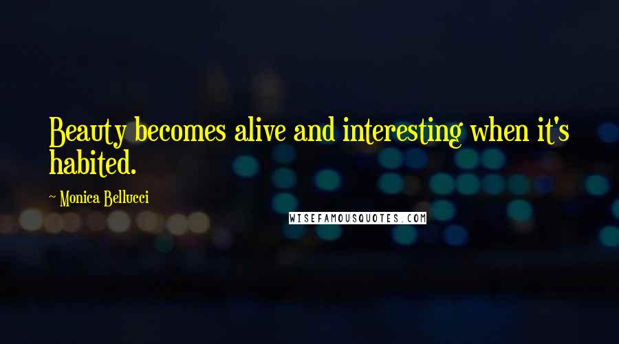 Monica Bellucci Quotes: Beauty becomes alive and interesting when it's habited.