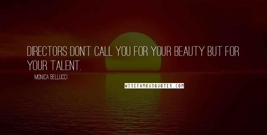 Monica Bellucci Quotes: Directors don't call you for your beauty but for your talent.