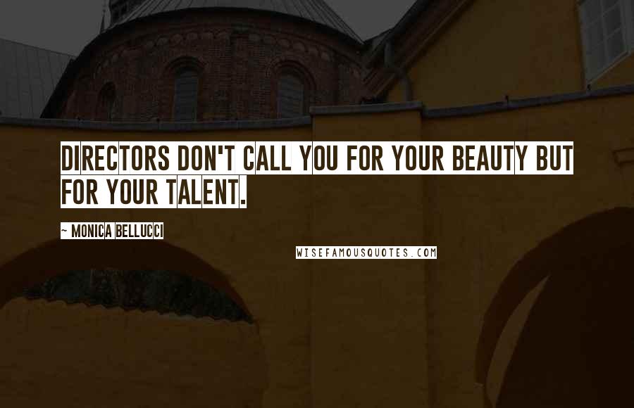 Monica Bellucci Quotes: Directors don't call you for your beauty but for your talent.