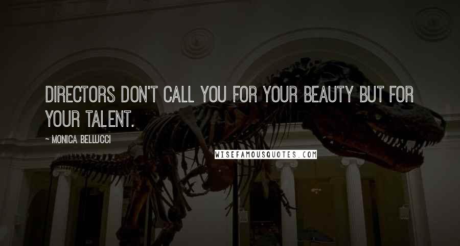 Monica Bellucci Quotes: Directors don't call you for your beauty but for your talent.