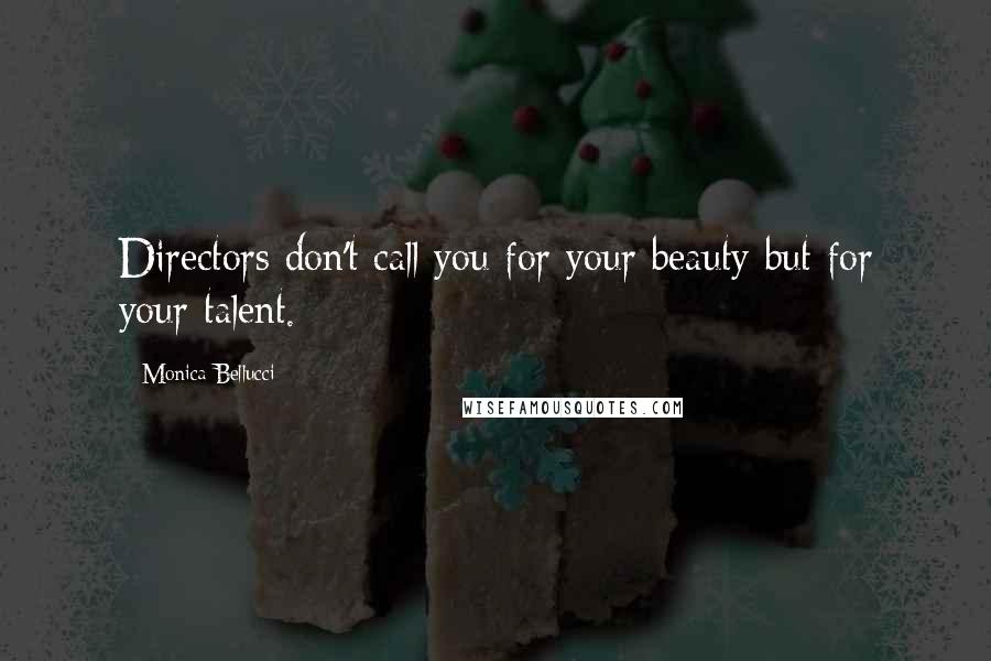 Monica Bellucci Quotes: Directors don't call you for your beauty but for your talent.