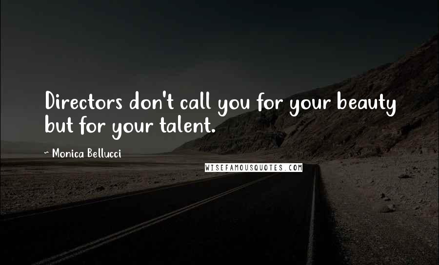 Monica Bellucci Quotes: Directors don't call you for your beauty but for your talent.