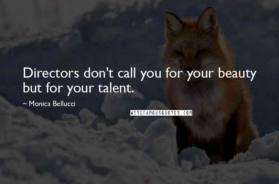 Monica Bellucci Quotes: Directors don't call you for your beauty but for your talent.