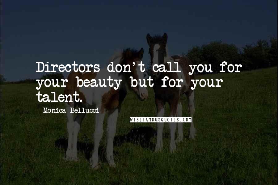 Monica Bellucci Quotes: Directors don't call you for your beauty but for your talent.