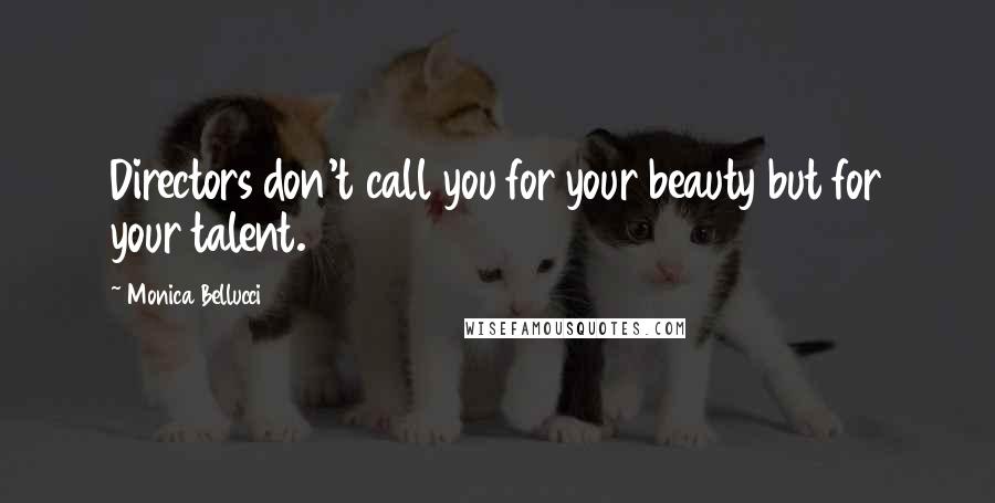 Monica Bellucci Quotes: Directors don't call you for your beauty but for your talent.