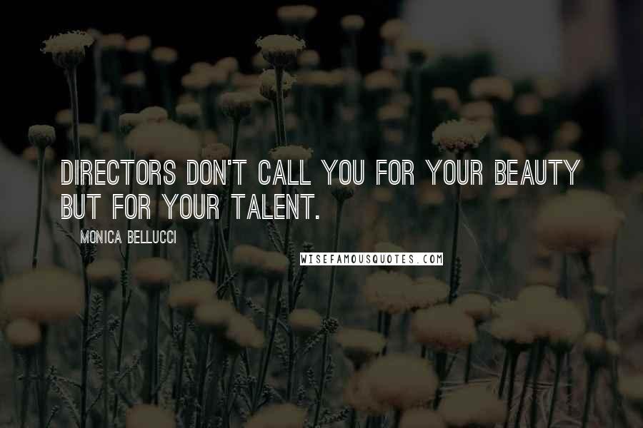 Monica Bellucci Quotes: Directors don't call you for your beauty but for your talent.