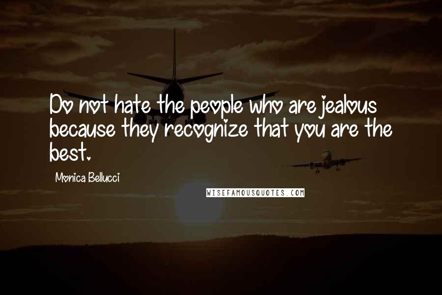 Monica Bellucci Quotes: Do not hate the people who are jealous because they recognize that you are the best.