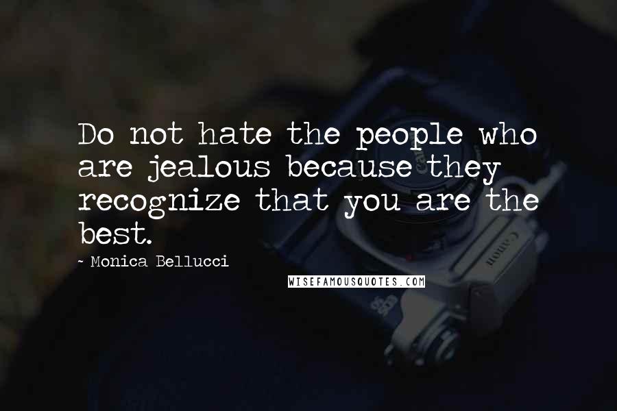 Monica Bellucci Quotes: Do not hate the people who are jealous because they recognize that you are the best.