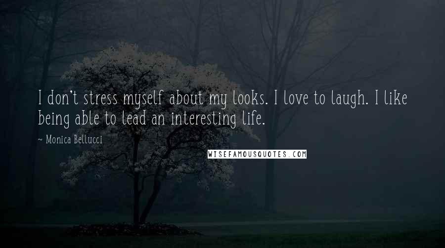 Monica Bellucci Quotes: I don't stress myself about my looks. I love to laugh. I like being able to lead an interesting life.