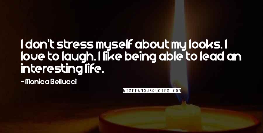 Monica Bellucci Quotes: I don't stress myself about my looks. I love to laugh. I like being able to lead an interesting life.