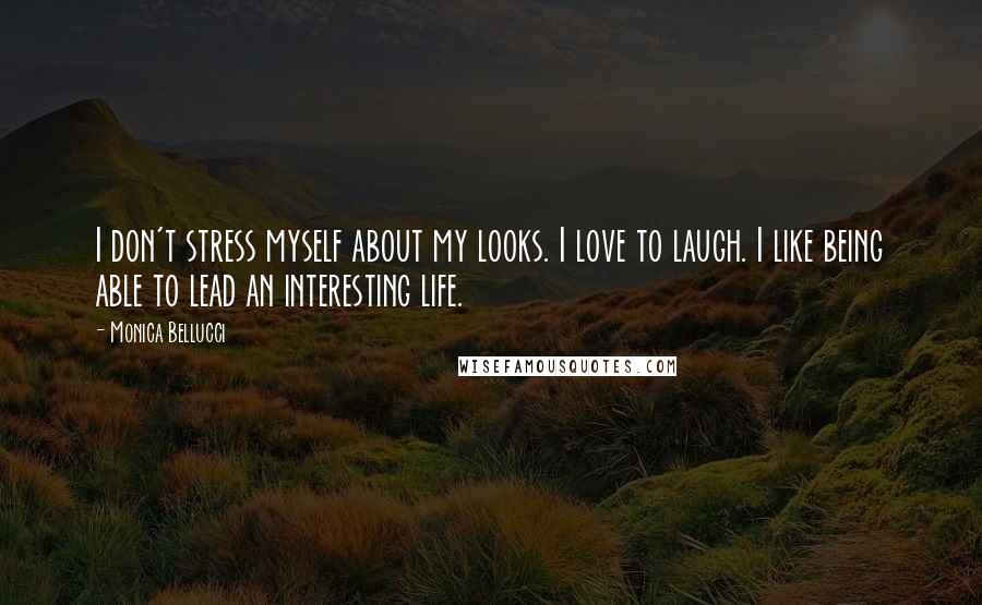 Monica Bellucci Quotes: I don't stress myself about my looks. I love to laugh. I like being able to lead an interesting life.