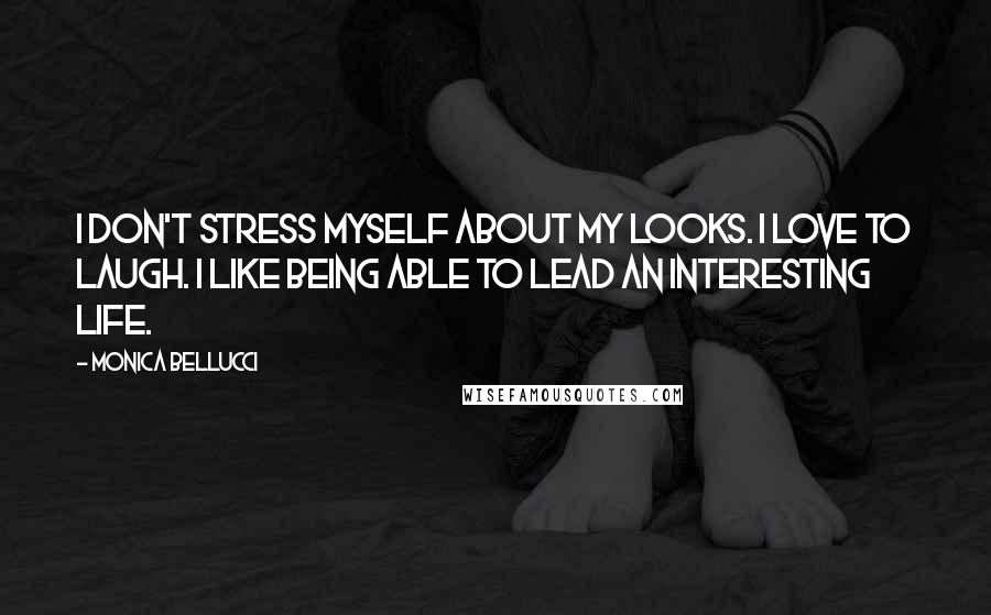 Monica Bellucci Quotes: I don't stress myself about my looks. I love to laugh. I like being able to lead an interesting life.