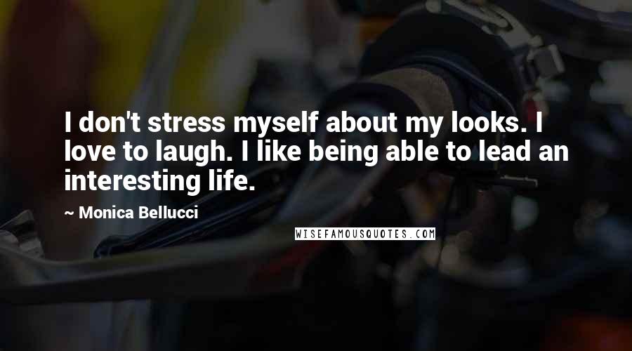 Monica Bellucci Quotes: I don't stress myself about my looks. I love to laugh. I like being able to lead an interesting life.