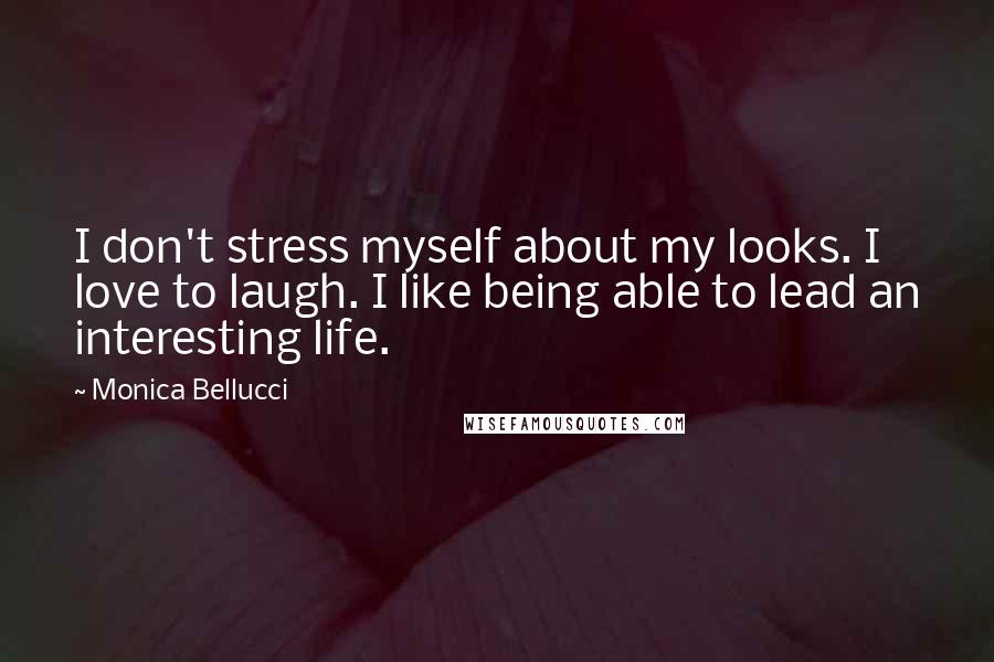 Monica Bellucci Quotes: I don't stress myself about my looks. I love to laugh. I like being able to lead an interesting life.