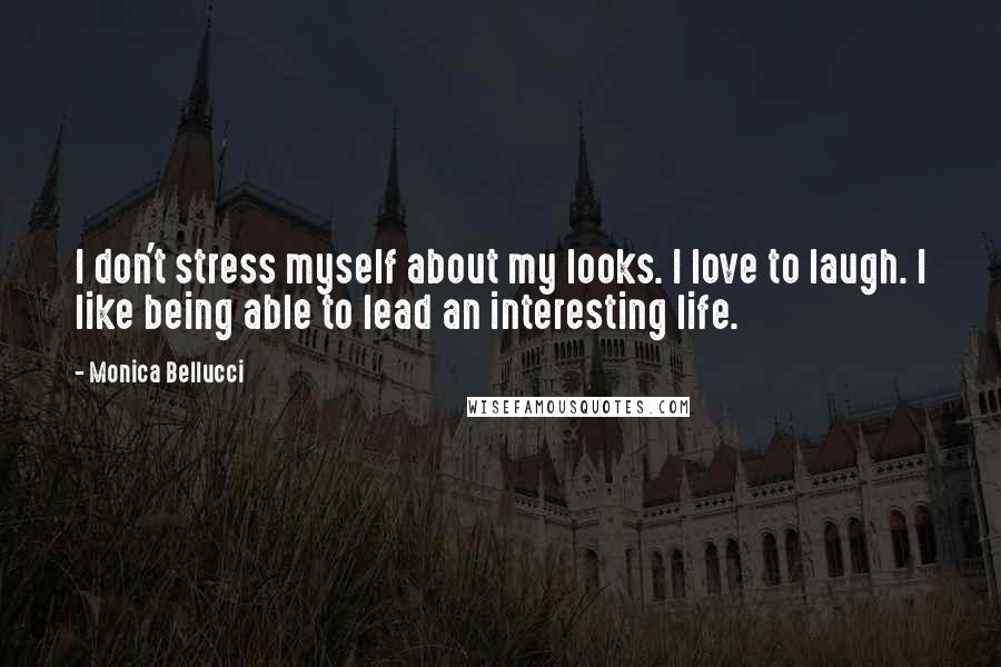 Monica Bellucci Quotes: I don't stress myself about my looks. I love to laugh. I like being able to lead an interesting life.