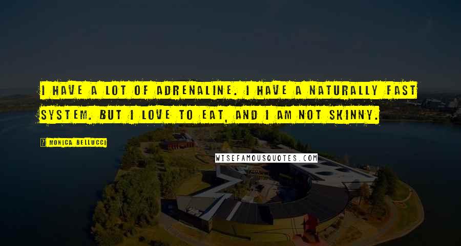 Monica Bellucci Quotes: I have a lot of adrenaline. I have a naturally fast system. But I love to eat, and I am not skinny.