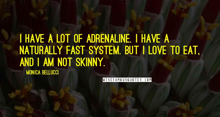Monica Bellucci Quotes: I have a lot of adrenaline. I have a naturally fast system. But I love to eat, and I am not skinny.
