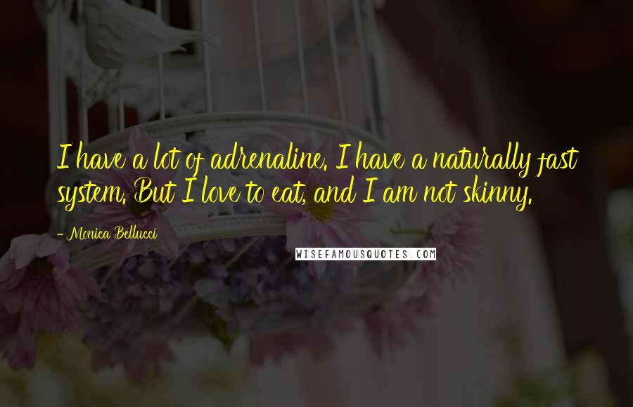 Monica Bellucci Quotes: I have a lot of adrenaline. I have a naturally fast system. But I love to eat, and I am not skinny.