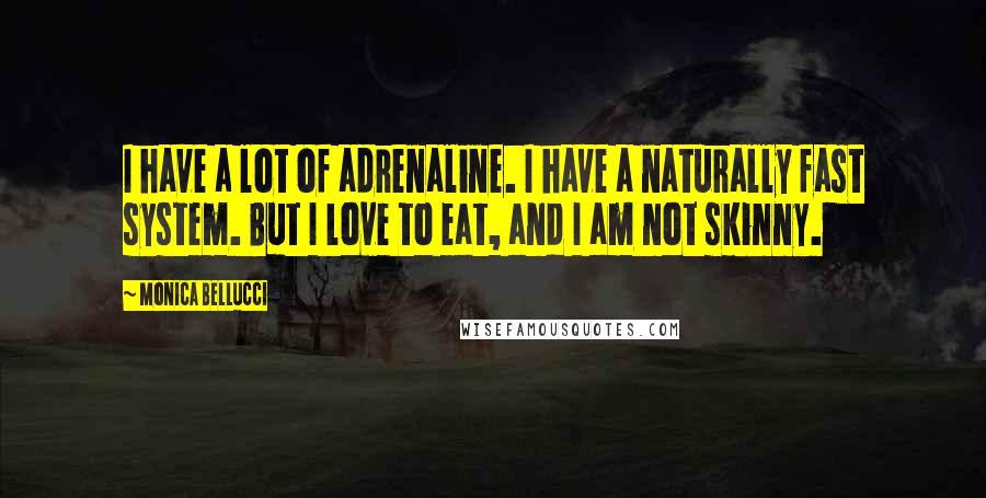 Monica Bellucci Quotes: I have a lot of adrenaline. I have a naturally fast system. But I love to eat, and I am not skinny.