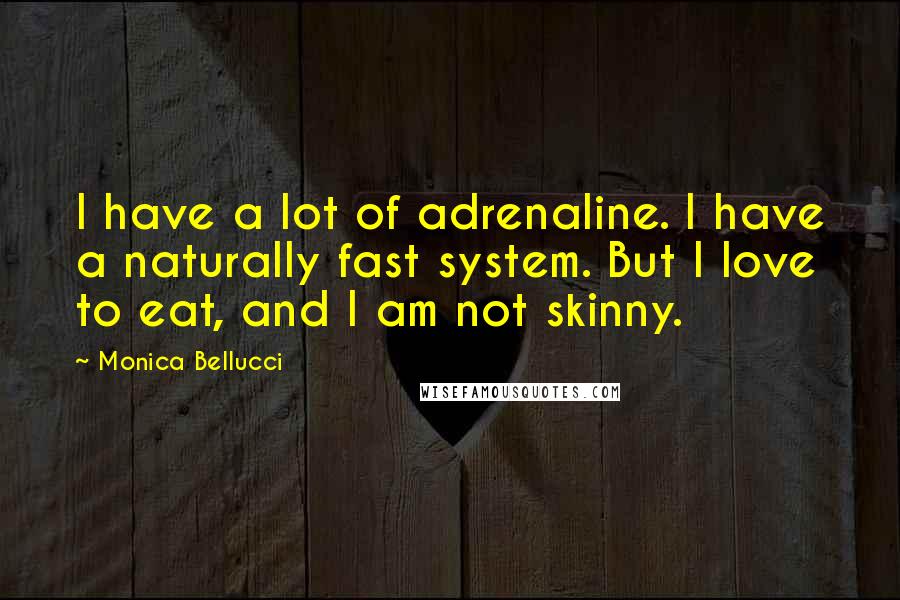 Monica Bellucci Quotes: I have a lot of adrenaline. I have a naturally fast system. But I love to eat, and I am not skinny.