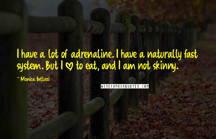 Monica Bellucci Quotes: I have a lot of adrenaline. I have a naturally fast system. But I love to eat, and I am not skinny.