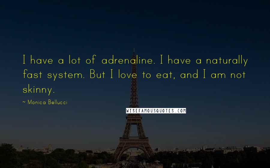 Monica Bellucci Quotes: I have a lot of adrenaline. I have a naturally fast system. But I love to eat, and I am not skinny.