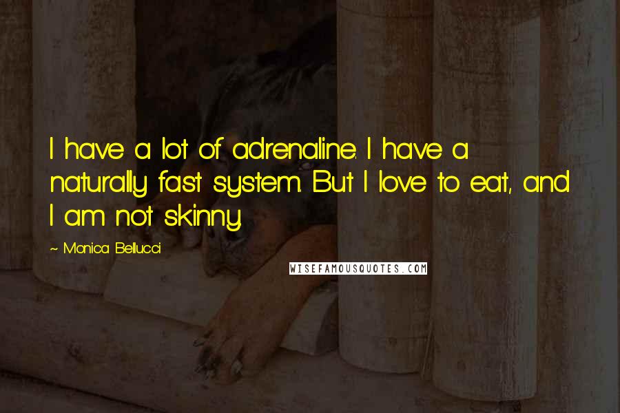 Monica Bellucci Quotes: I have a lot of adrenaline. I have a naturally fast system. But I love to eat, and I am not skinny.