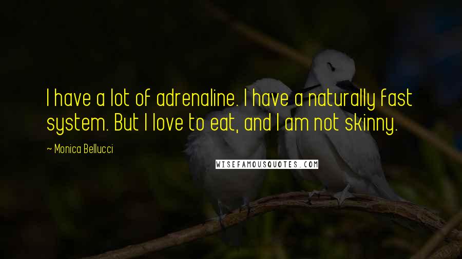 Monica Bellucci Quotes: I have a lot of adrenaline. I have a naturally fast system. But I love to eat, and I am not skinny.