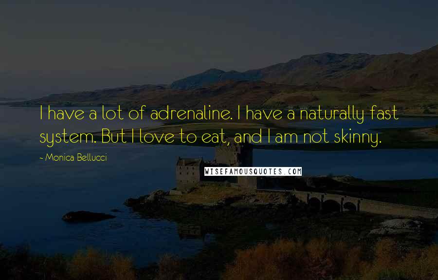 Monica Bellucci Quotes: I have a lot of adrenaline. I have a naturally fast system. But I love to eat, and I am not skinny.