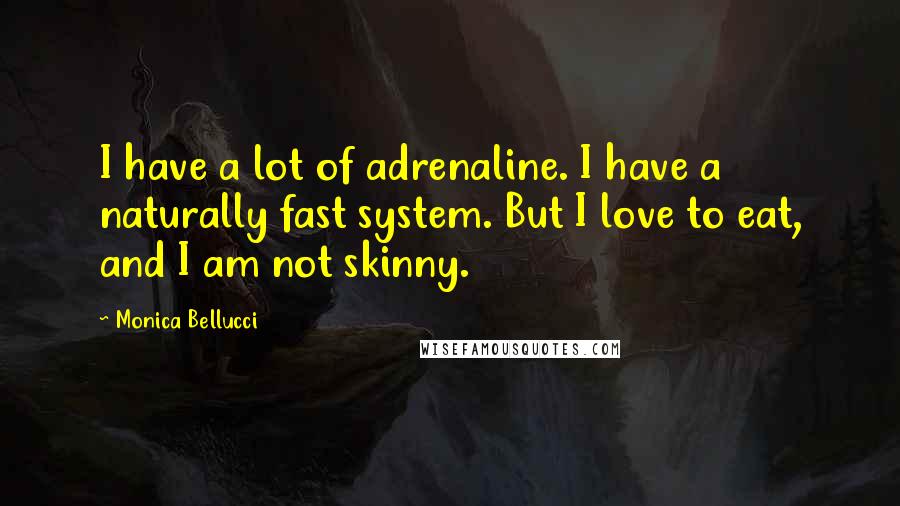 Monica Bellucci Quotes: I have a lot of adrenaline. I have a naturally fast system. But I love to eat, and I am not skinny.