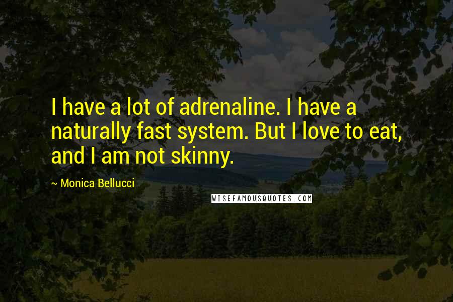Monica Bellucci Quotes: I have a lot of adrenaline. I have a naturally fast system. But I love to eat, and I am not skinny.
