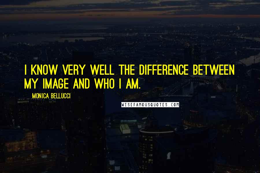 Monica Bellucci Quotes: I know very well the difference between my image and who I am.