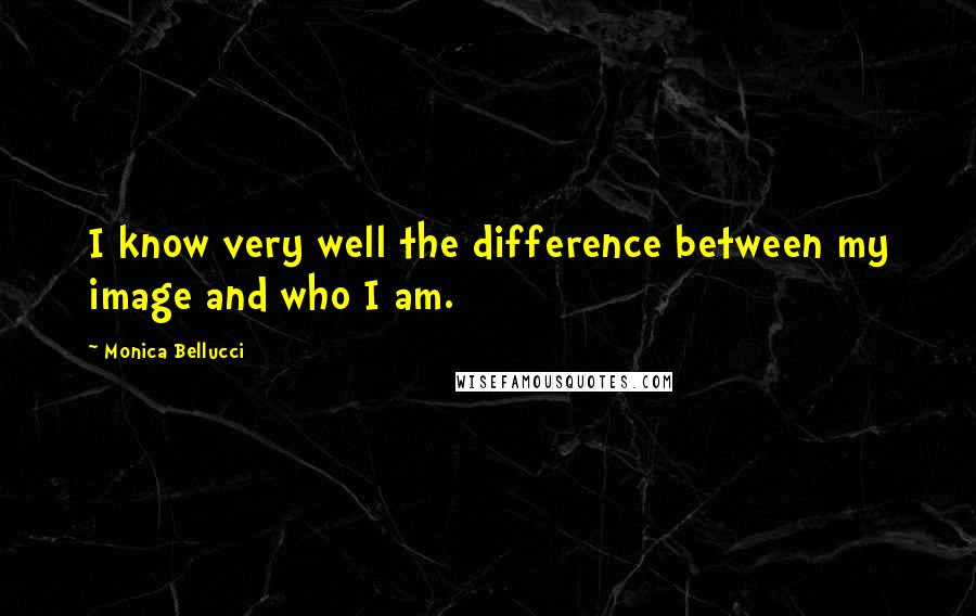 Monica Bellucci Quotes: I know very well the difference between my image and who I am.