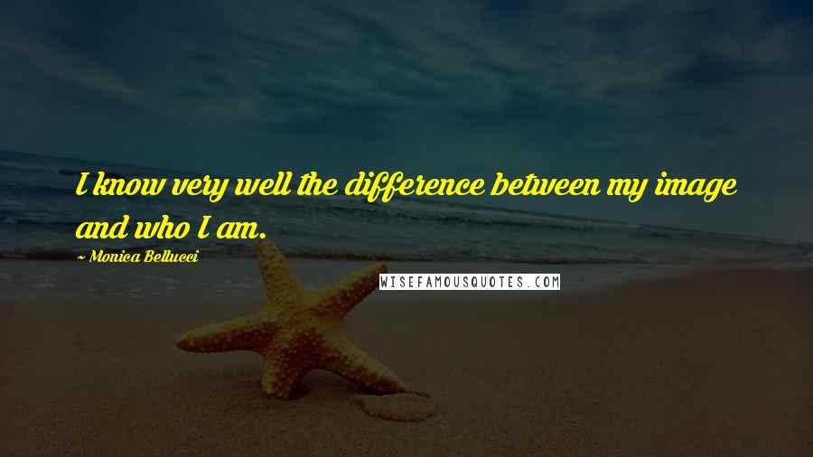 Monica Bellucci Quotes: I know very well the difference between my image and who I am.