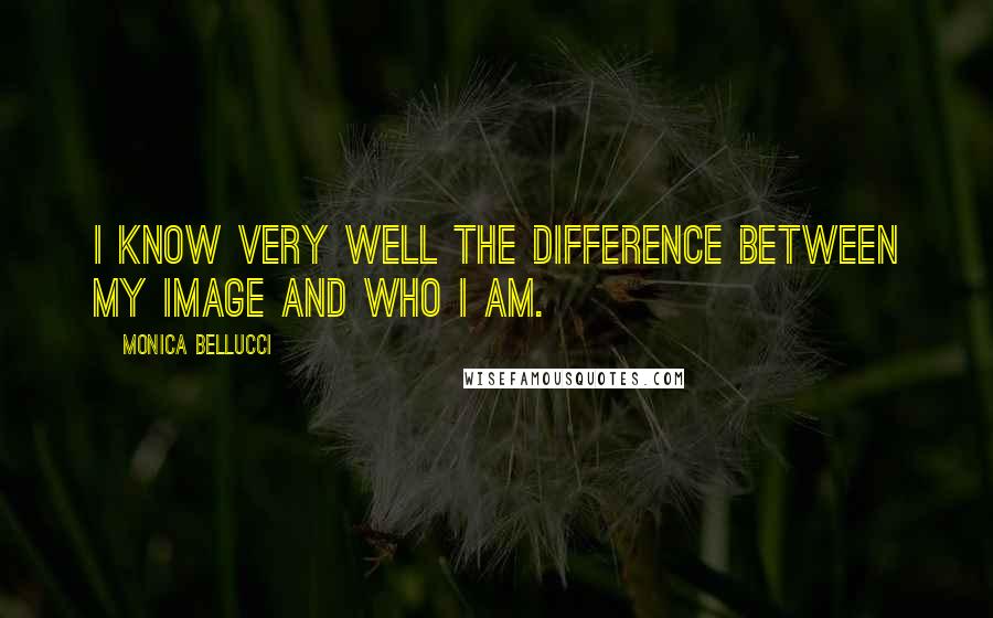 Monica Bellucci Quotes: I know very well the difference between my image and who I am.