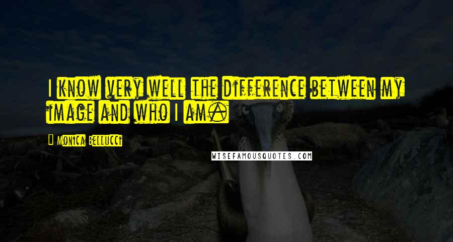 Monica Bellucci Quotes: I know very well the difference between my image and who I am.