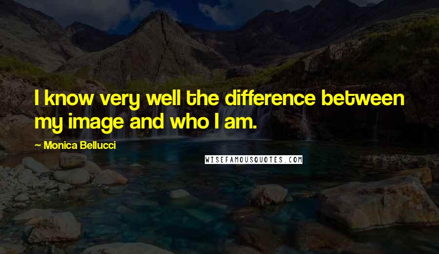 Monica Bellucci Quotes: I know very well the difference between my image and who I am.