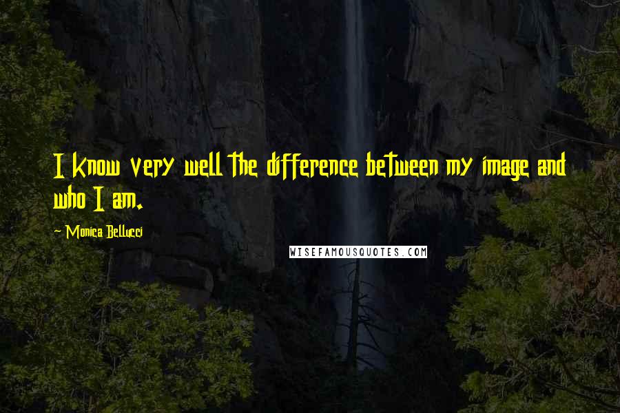 Monica Bellucci Quotes: I know very well the difference between my image and who I am.