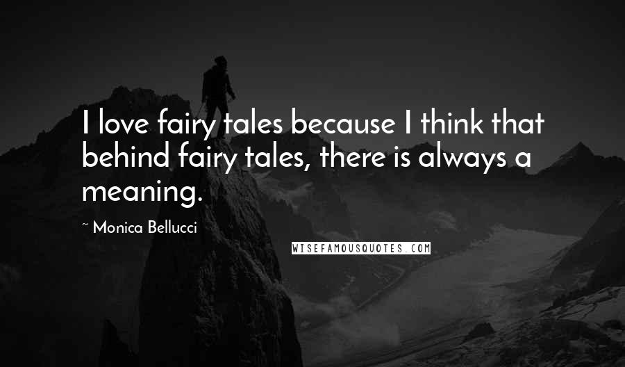 Monica Bellucci Quotes: I love fairy tales because I think that behind fairy tales, there is always a meaning.