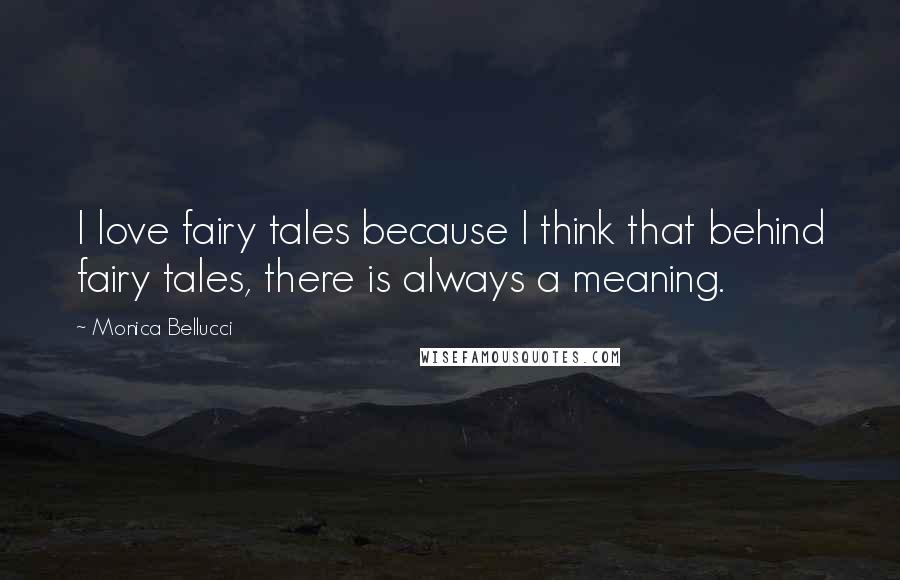 Monica Bellucci Quotes: I love fairy tales because I think that behind fairy tales, there is always a meaning.