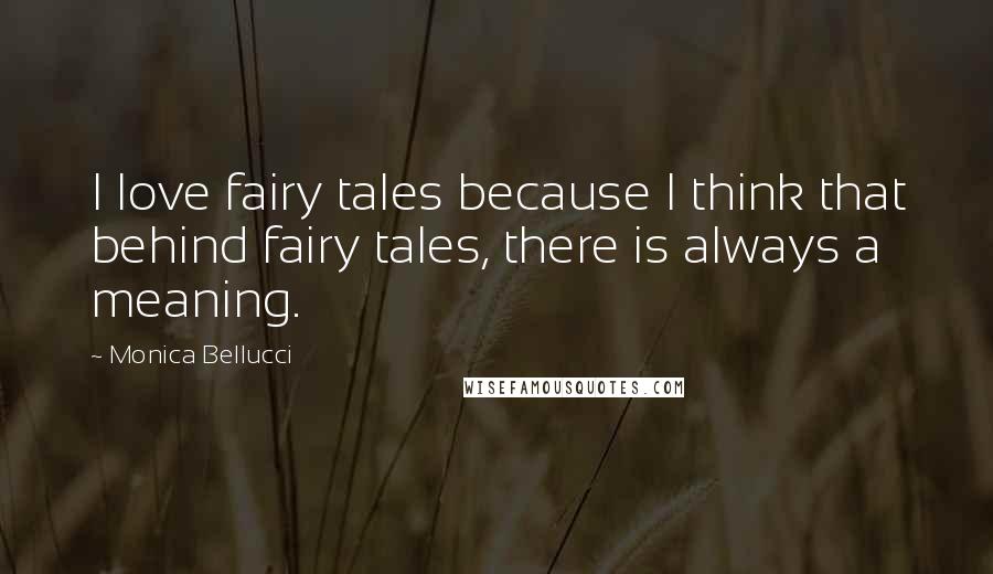 Monica Bellucci Quotes: I love fairy tales because I think that behind fairy tales, there is always a meaning.