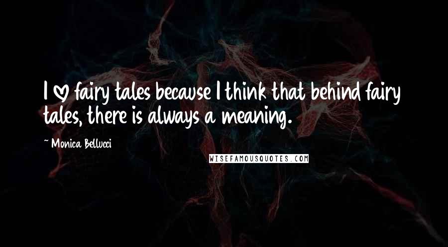 Monica Bellucci Quotes: I love fairy tales because I think that behind fairy tales, there is always a meaning.