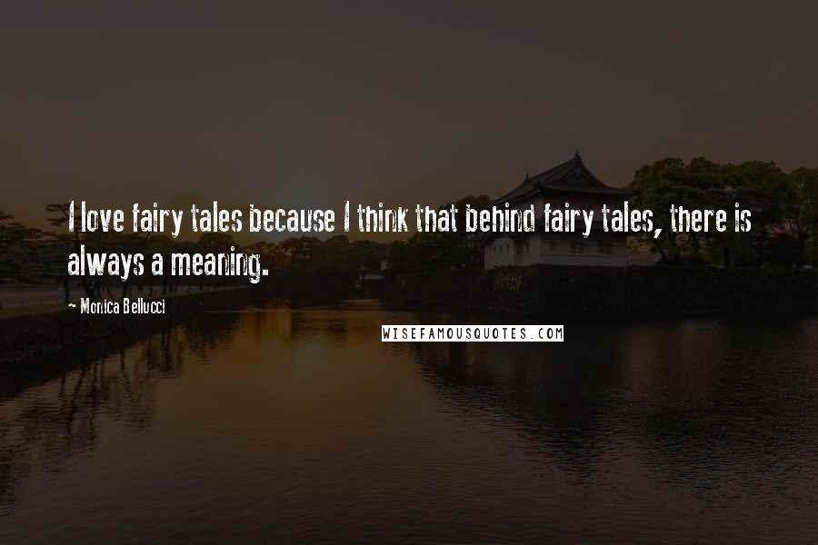 Monica Bellucci Quotes: I love fairy tales because I think that behind fairy tales, there is always a meaning.