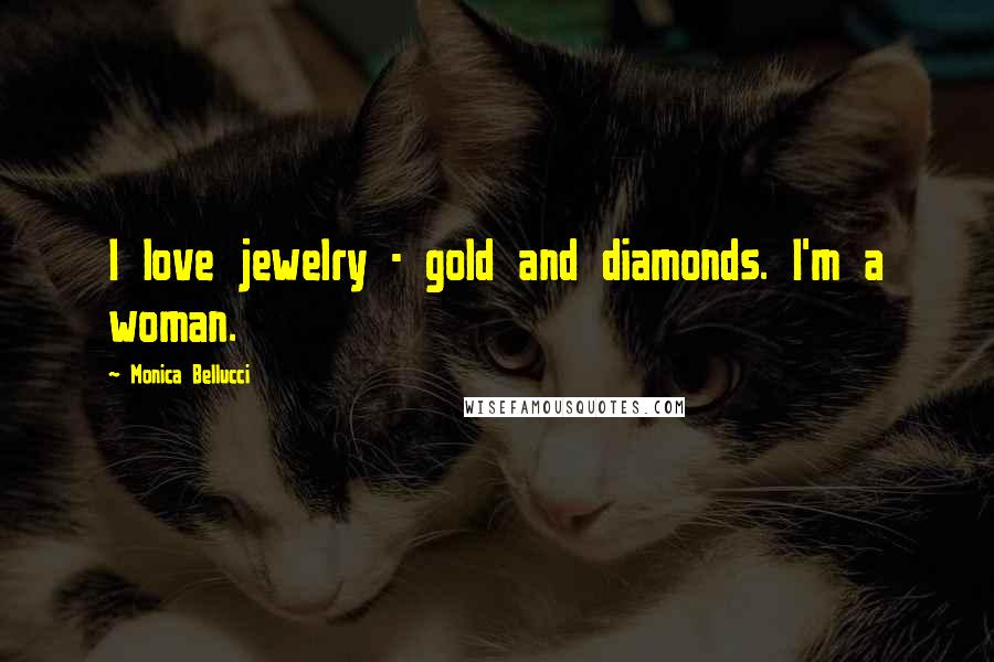 Monica Bellucci Quotes: I love jewelry - gold and diamonds. I'm a woman.