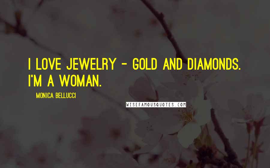 Monica Bellucci Quotes: I love jewelry - gold and diamonds. I'm a woman.