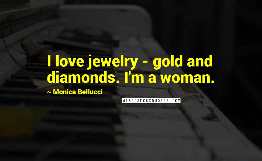 Monica Bellucci Quotes: I love jewelry - gold and diamonds. I'm a woman.