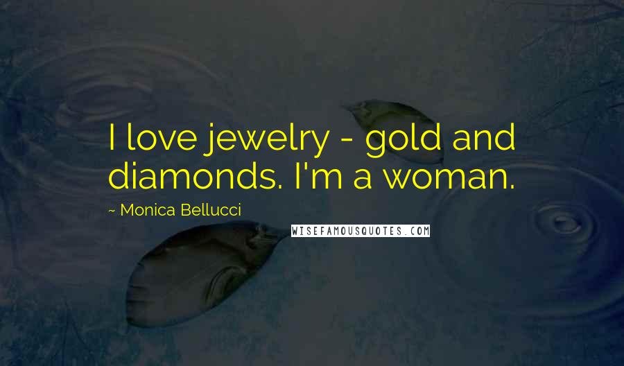 Monica Bellucci Quotes: I love jewelry - gold and diamonds. I'm a woman.